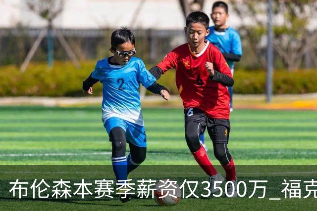 布伦森本赛季薪资仅3500万 福克斯5000万合同下个月生效